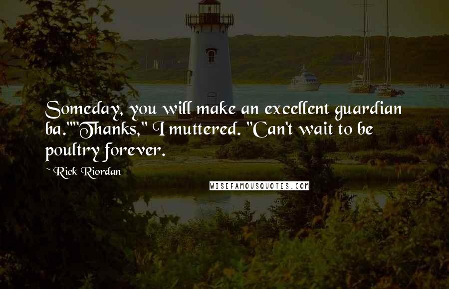 Rick Riordan Quotes: Someday, you will make an excellent guardian ba.""Thanks," I muttered. "Can't wait to be poultry forever.