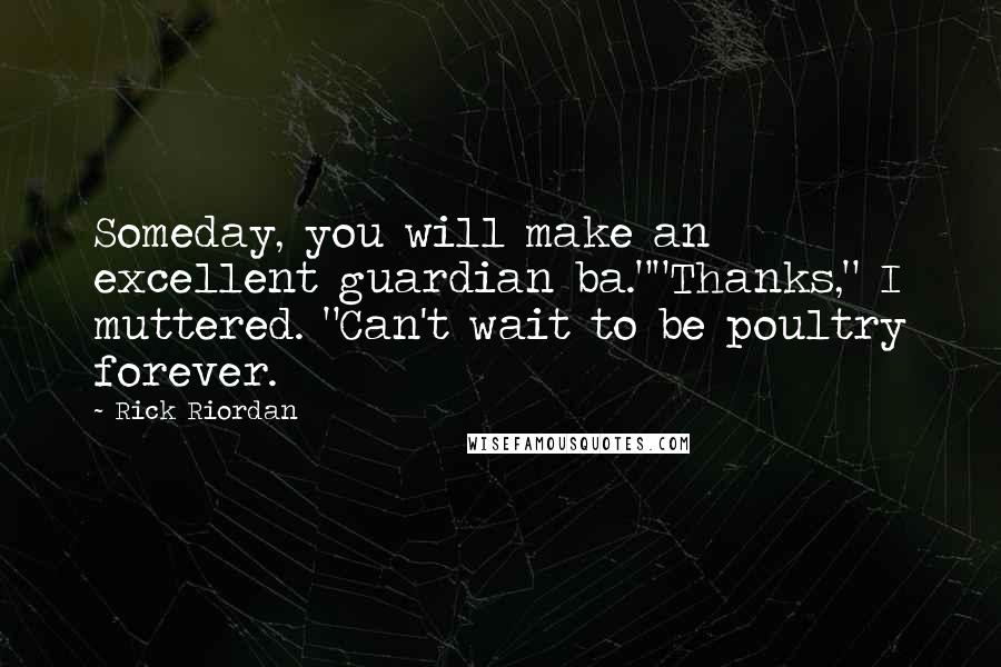 Rick Riordan Quotes: Someday, you will make an excellent guardian ba.""Thanks," I muttered. "Can't wait to be poultry forever.