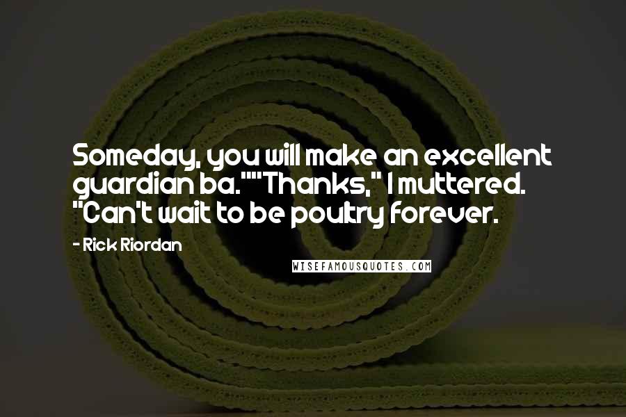 Rick Riordan Quotes: Someday, you will make an excellent guardian ba.""Thanks," I muttered. "Can't wait to be poultry forever.