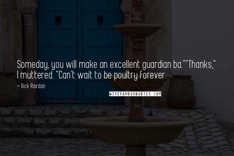 Rick Riordan Quotes: Someday, you will make an excellent guardian ba.""Thanks," I muttered. "Can't wait to be poultry forever.