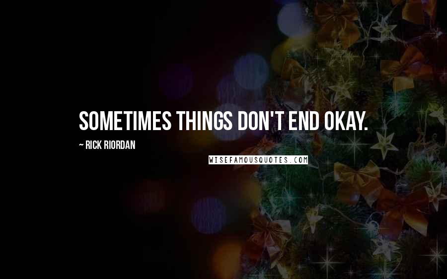 Rick Riordan Quotes: Sometimes things don't end okay.