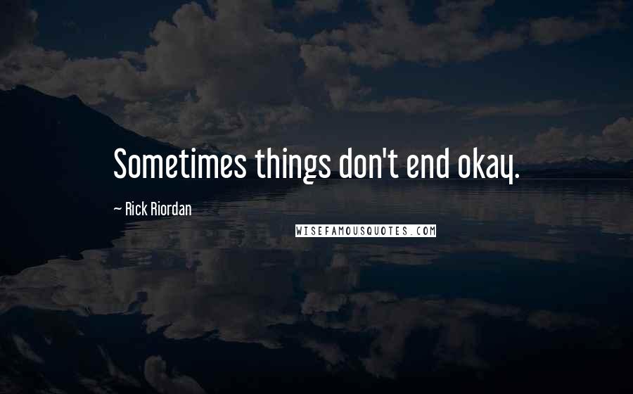 Rick Riordan Quotes: Sometimes things don't end okay.