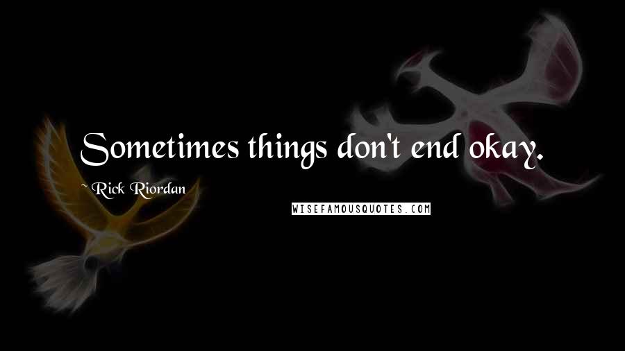 Rick Riordan Quotes: Sometimes things don't end okay.