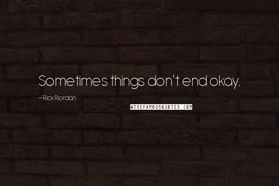 Rick Riordan Quotes: Sometimes things don't end okay.