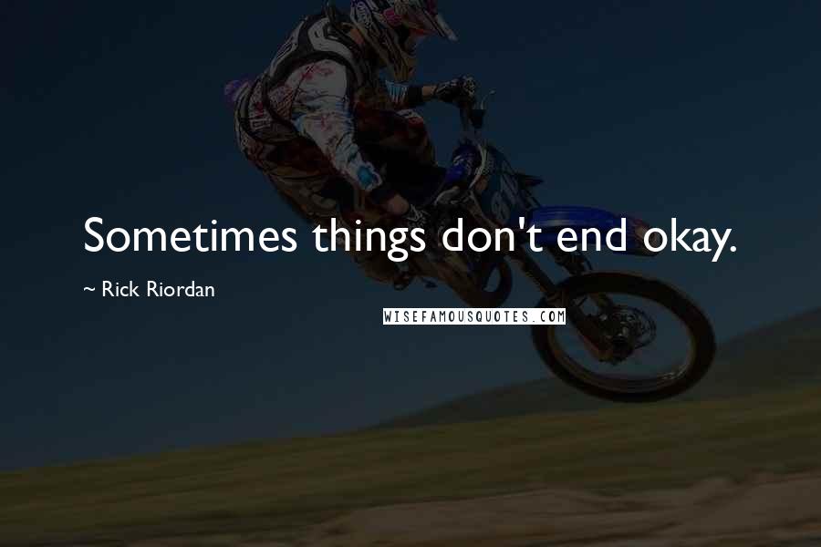 Rick Riordan Quotes: Sometimes things don't end okay.