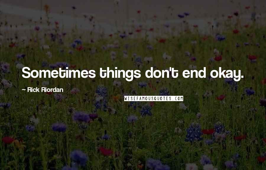 Rick Riordan Quotes: Sometimes things don't end okay.