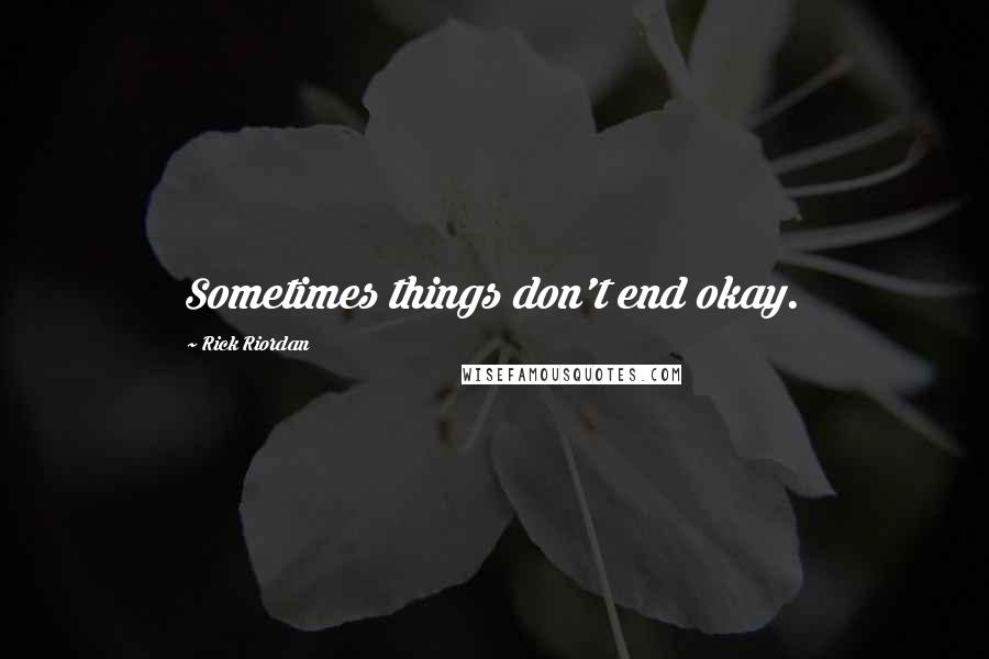 Rick Riordan Quotes: Sometimes things don't end okay.
