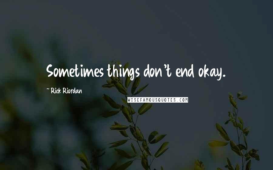 Rick Riordan Quotes: Sometimes things don't end okay.
