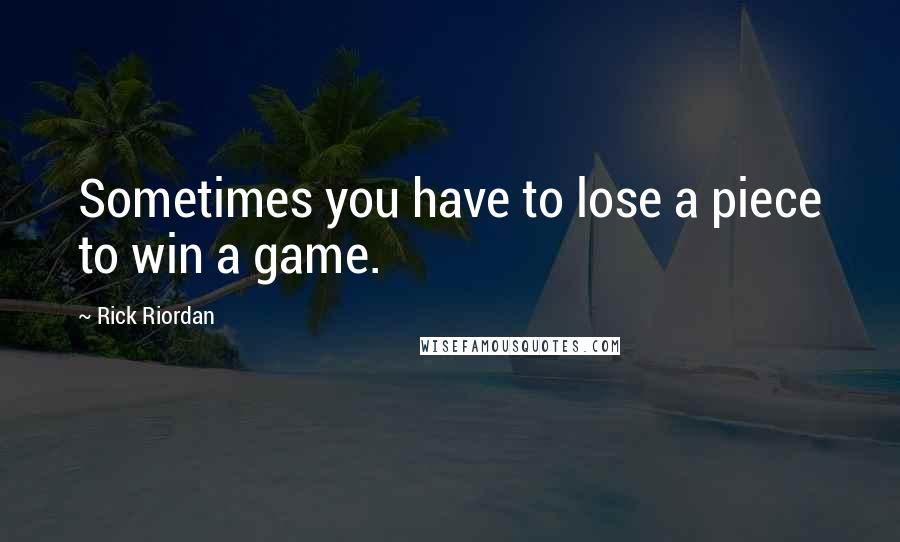 Rick Riordan Quotes: Sometimes you have to lose a piece to win a game.