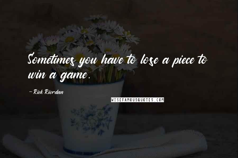 Rick Riordan Quotes: Sometimes you have to lose a piece to win a game.