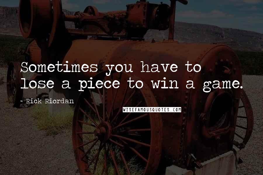 Rick Riordan Quotes: Sometimes you have to lose a piece to win a game.