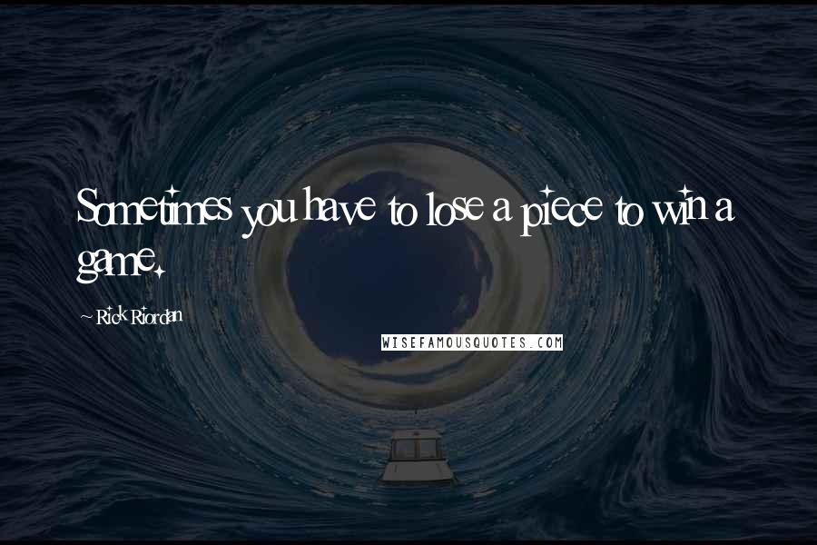 Rick Riordan Quotes: Sometimes you have to lose a piece to win a game.