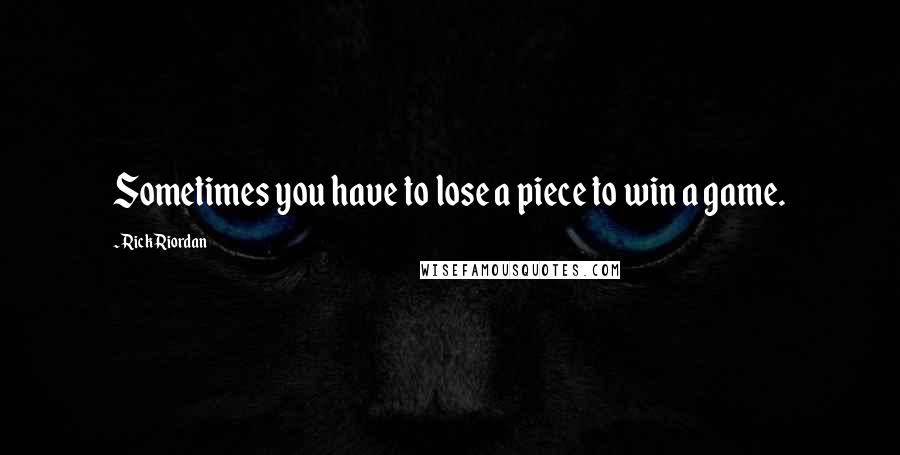 Rick Riordan Quotes: Sometimes you have to lose a piece to win a game.