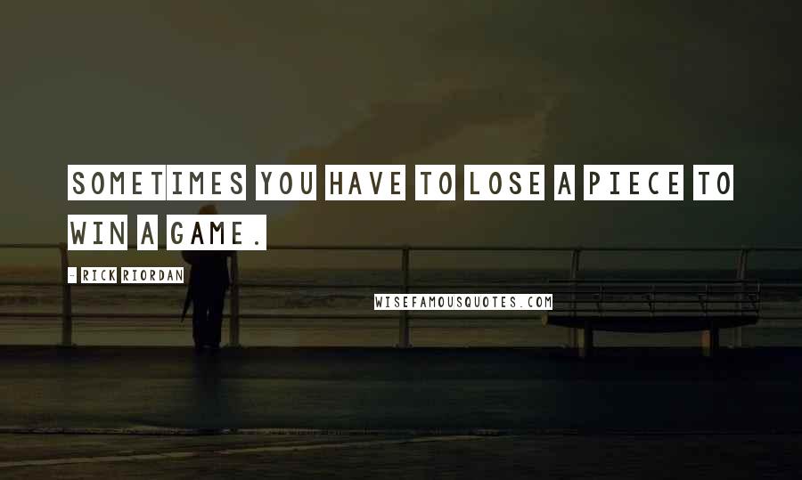 Rick Riordan Quotes: Sometimes you have to lose a piece to win a game.