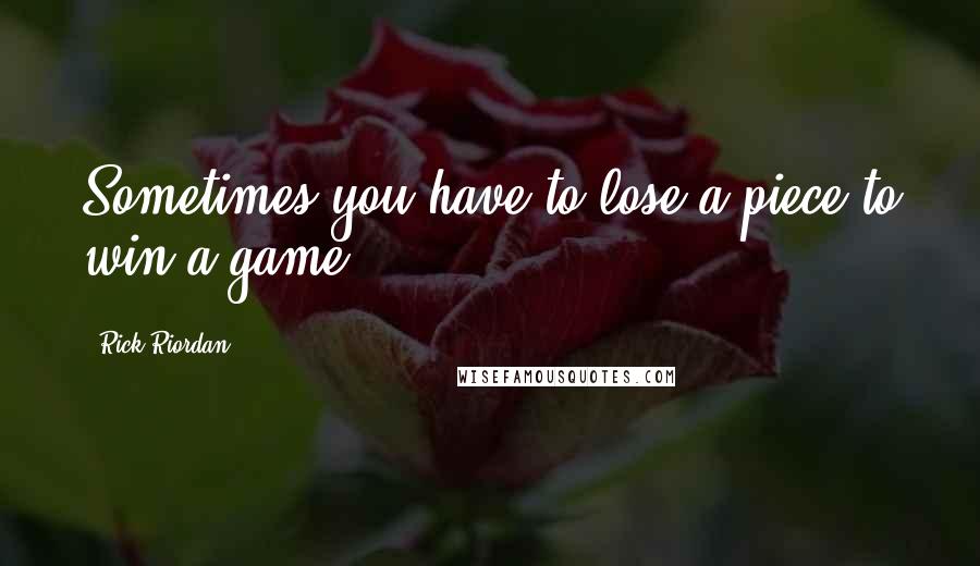 Rick Riordan Quotes: Sometimes you have to lose a piece to win a game.