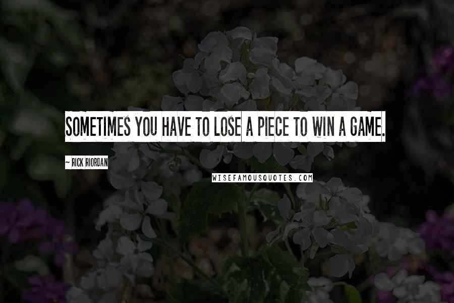 Rick Riordan Quotes: Sometimes you have to lose a piece to win a game.