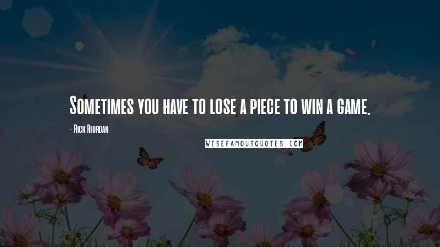 Rick Riordan Quotes: Sometimes you have to lose a piece to win a game.