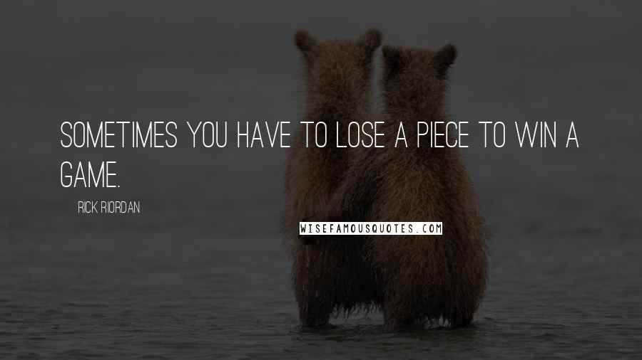 Rick Riordan Quotes: Sometimes you have to lose a piece to win a game.