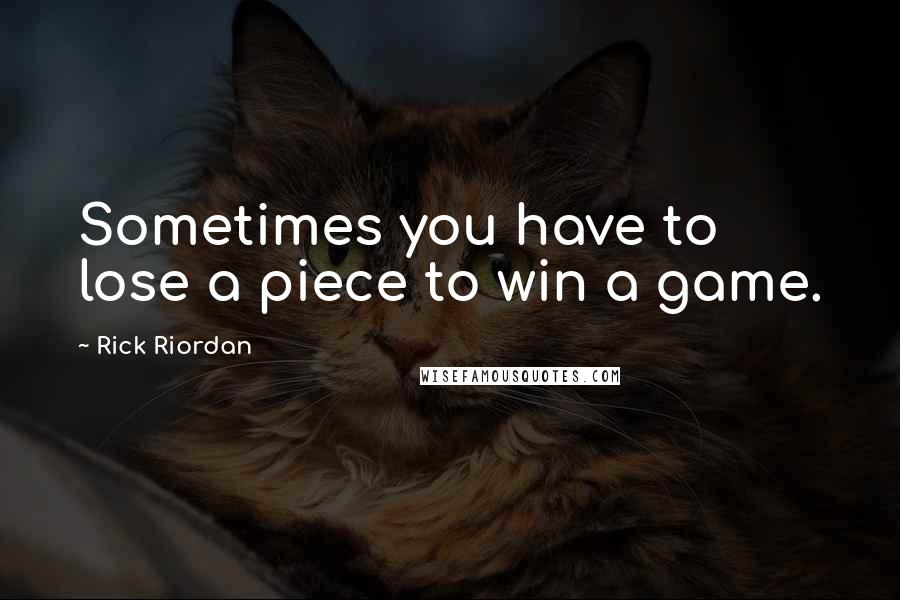 Rick Riordan Quotes: Sometimes you have to lose a piece to win a game.