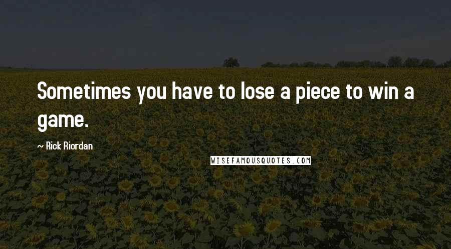 Rick Riordan Quotes: Sometimes you have to lose a piece to win a game.