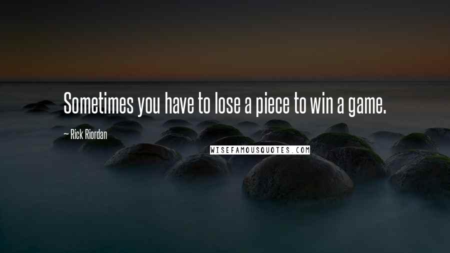 Rick Riordan Quotes: Sometimes you have to lose a piece to win a game.