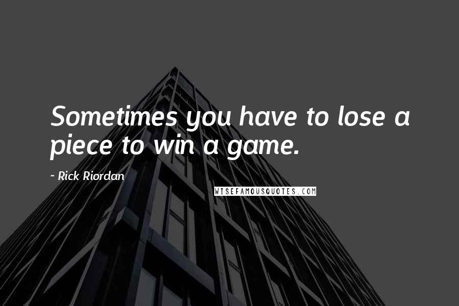 Rick Riordan Quotes: Sometimes you have to lose a piece to win a game.