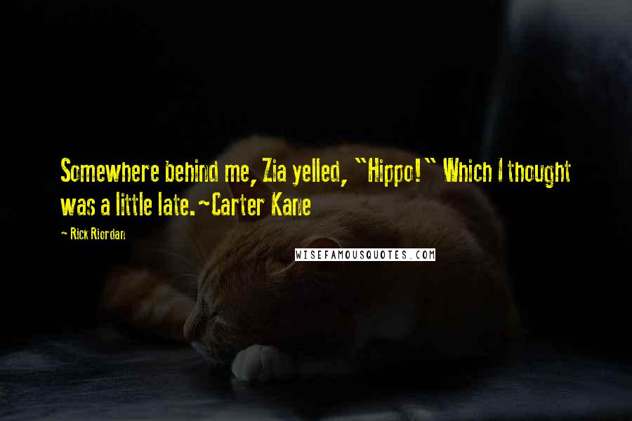 Rick Riordan Quotes: Somewhere behind me, Zia yelled, "Hippo!" Which I thought was a little late.~Carter Kane