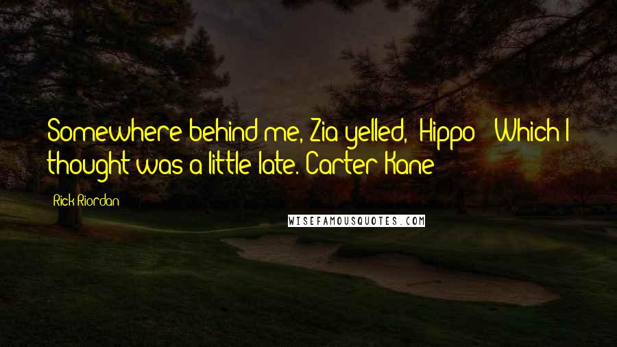 Rick Riordan Quotes: Somewhere behind me, Zia yelled, "Hippo!" Which I thought was a little late.~Carter Kane