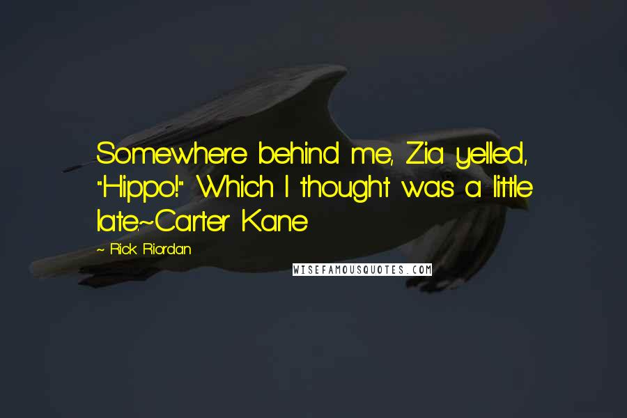 Rick Riordan Quotes: Somewhere behind me, Zia yelled, "Hippo!" Which I thought was a little late.~Carter Kane