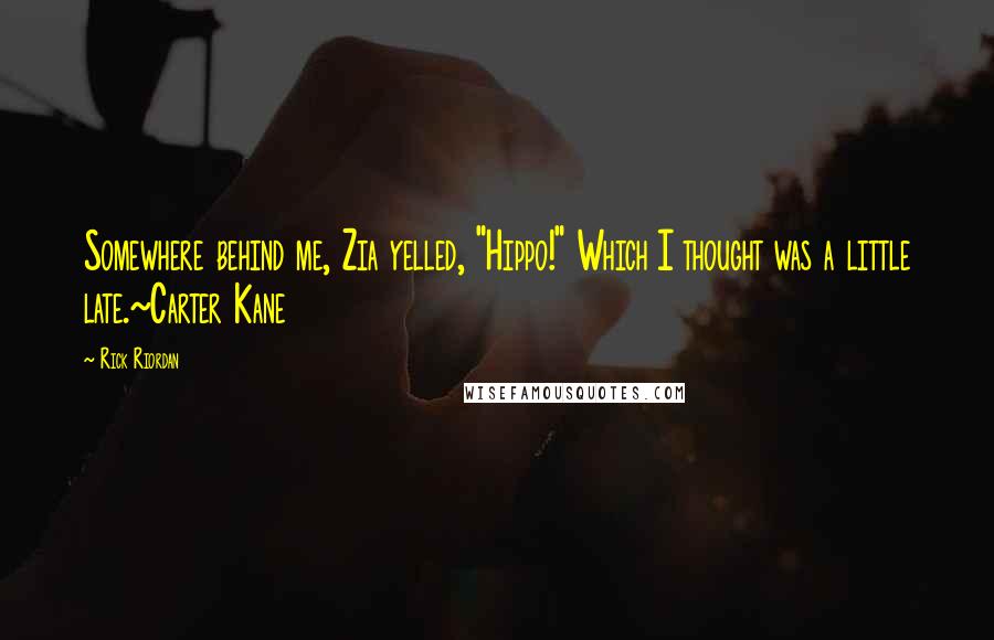 Rick Riordan Quotes: Somewhere behind me, Zia yelled, "Hippo!" Which I thought was a little late.~Carter Kane