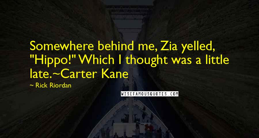 Rick Riordan Quotes: Somewhere behind me, Zia yelled, "Hippo!" Which I thought was a little late.~Carter Kane