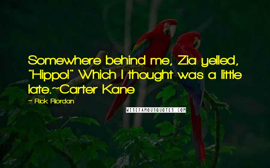 Rick Riordan Quotes: Somewhere behind me, Zia yelled, "Hippo!" Which I thought was a little late.~Carter Kane