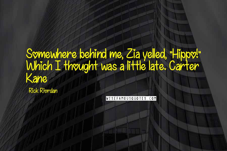 Rick Riordan Quotes: Somewhere behind me, Zia yelled, "Hippo!" Which I thought was a little late.~Carter Kane