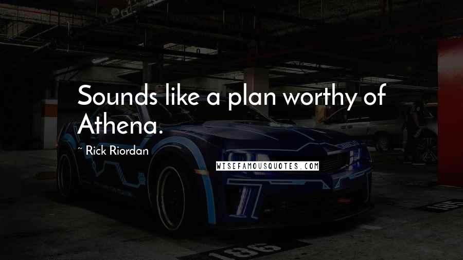 Rick Riordan Quotes: Sounds like a plan worthy of Athena.
