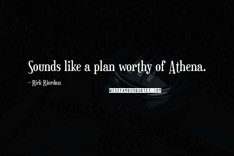 Rick Riordan Quotes: Sounds like a plan worthy of Athena.