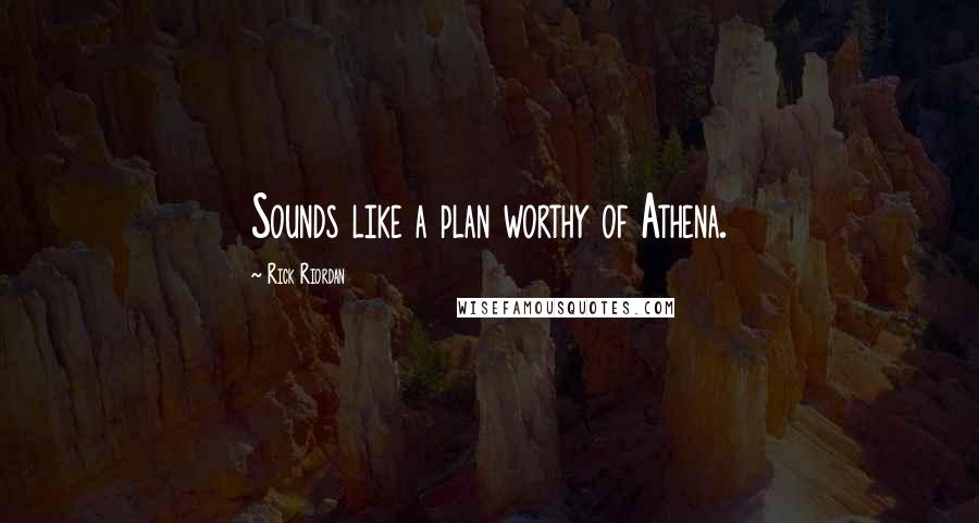 Rick Riordan Quotes: Sounds like a plan worthy of Athena.