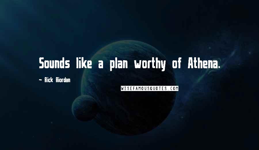 Rick Riordan Quotes: Sounds like a plan worthy of Athena.