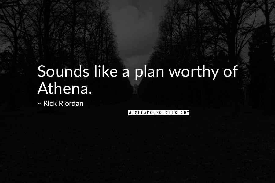 Rick Riordan Quotes: Sounds like a plan worthy of Athena.