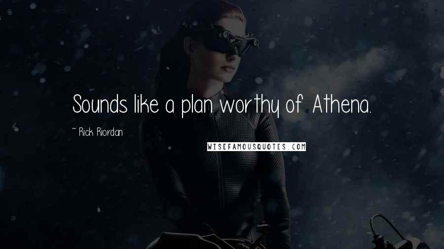 Rick Riordan Quotes: Sounds like a plan worthy of Athena.