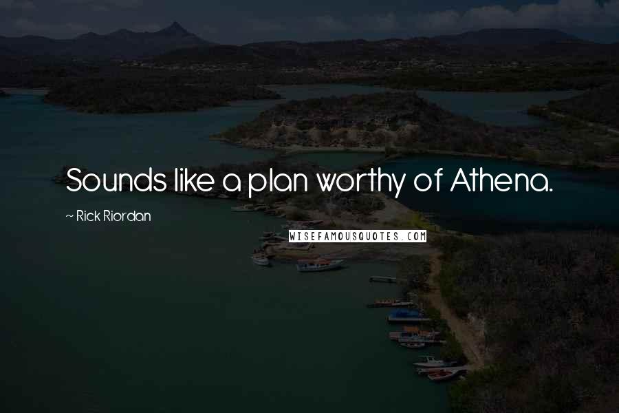 Rick Riordan Quotes: Sounds like a plan worthy of Athena.