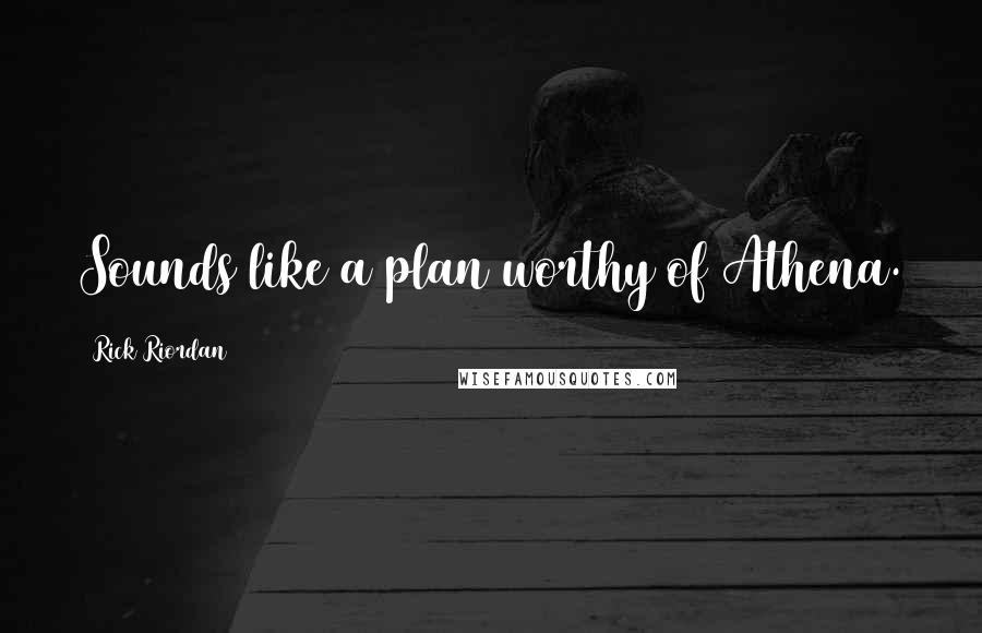 Rick Riordan Quotes: Sounds like a plan worthy of Athena.