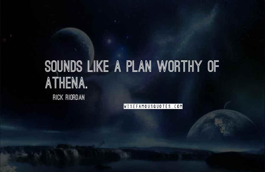 Rick Riordan Quotes: Sounds like a plan worthy of Athena.