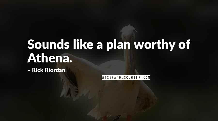 Rick Riordan Quotes: Sounds like a plan worthy of Athena.