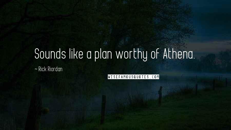 Rick Riordan Quotes: Sounds like a plan worthy of Athena.