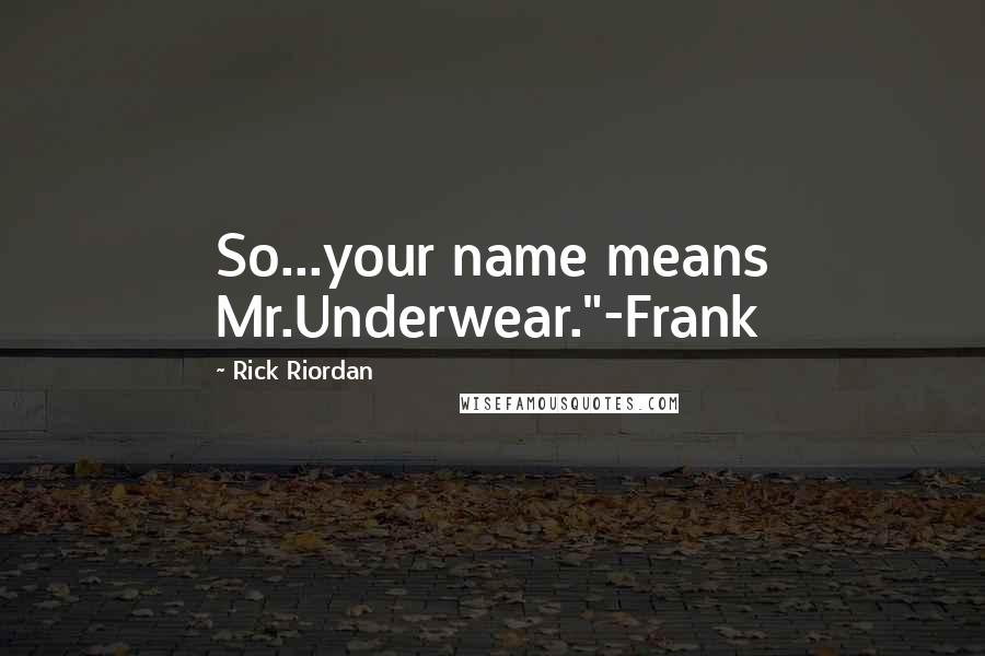 Rick Riordan Quotes: So...your name means Mr.Underwear."-Frank