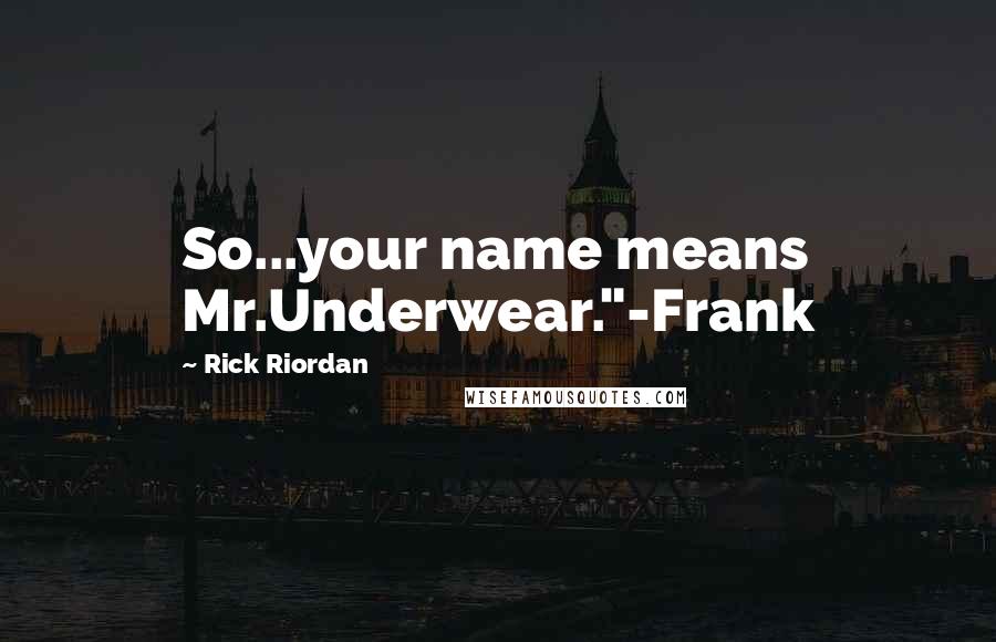 Rick Riordan Quotes: So...your name means Mr.Underwear."-Frank