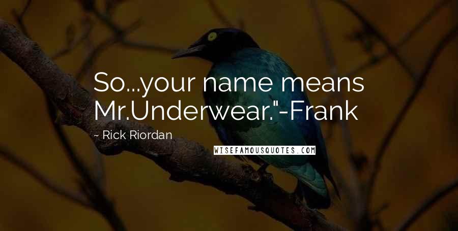 Rick Riordan Quotes: So...your name means Mr.Underwear."-Frank