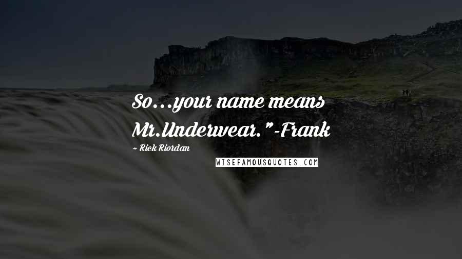 Rick Riordan Quotes: So...your name means Mr.Underwear."-Frank