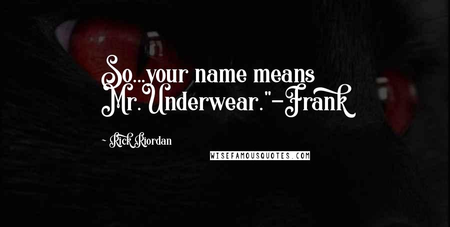 Rick Riordan Quotes: So...your name means Mr.Underwear."-Frank