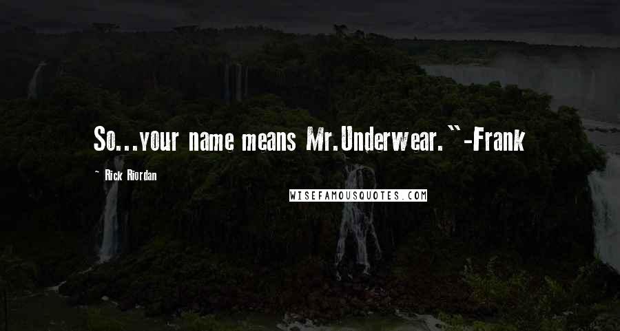 Rick Riordan Quotes: So...your name means Mr.Underwear."-Frank